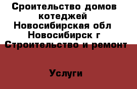 Сроительство домов, котеджей - Новосибирская обл., Новосибирск г. Строительство и ремонт » Услуги   